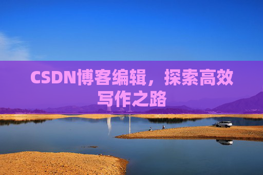 CSDN博客编辑，探索高效写作之路